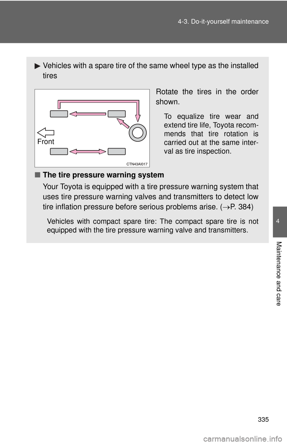 TOYOTA CAMRY 2008 XV40 / 8.G Owners Manual 335
4-3. Do-it-yourself maintenance
4
Maintenance and care
Vehicles with a spare tire of the same wheel type as the installed
tires
Rotate the tires in the order
shown.
To equalize tire wear and
exten