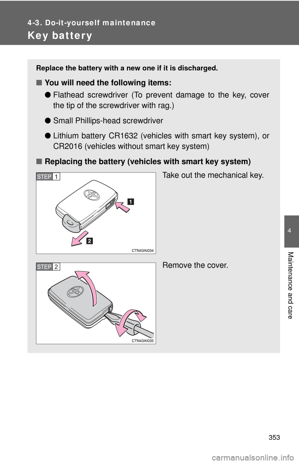 TOYOTA CAMRY 2008 XV40 / 8.G Owners Manual 353
4-3. Do-it-yourself maintenance
4
Maintenance and care
Key batter y
Replace the battery with a new one if it is discharged.
■You will need the following items:
●Flathead screwdriver (To preven