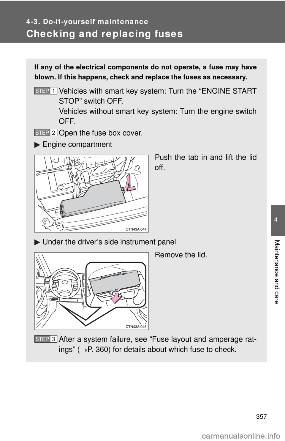 TOYOTA CAMRY 2008 XV40 / 8.G Owners Manual 357
4-3. Do-it-yourself maintenance
4
Maintenance and care
Checking and replacing fuses
If any of the electrical components do not operate, a fuse may have
blown. If this happens, check and replace th
