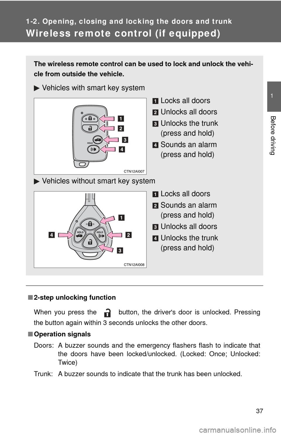 TOYOTA CAMRY 2008 XV40 / 8.G Owners Guide 37
1
1-2. Opening, closing and locking the doors and trunk
Before driving
Wireless remote control (if equipped)
■2-step unlocking function
When you press the button, the drivers door is unlocked. P