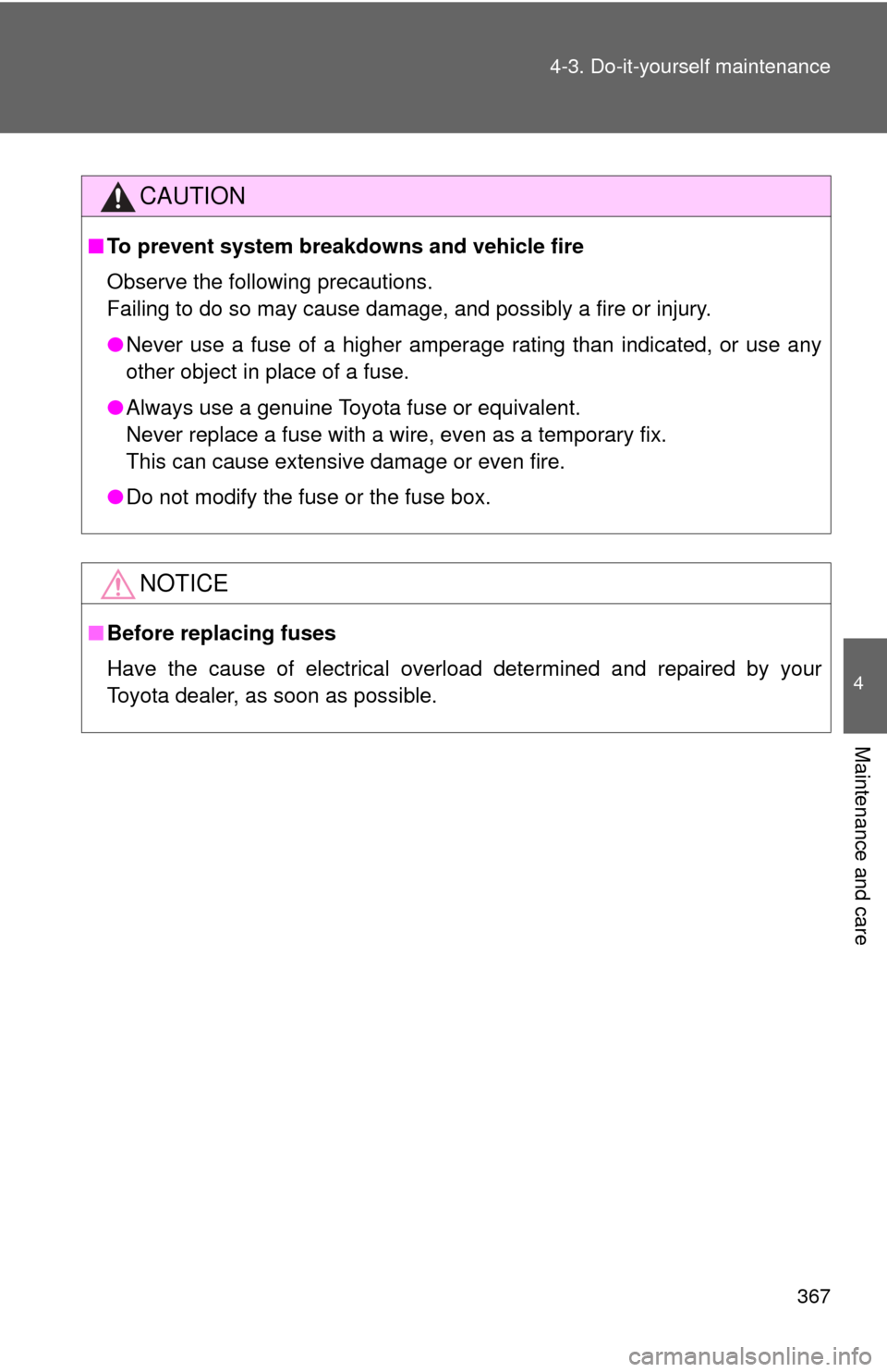 TOYOTA CAMRY 2008 XV40 / 8.G Owners Manual 367
4-3. Do-it-yourself maintenance
4
Maintenance and care
CAUTION
■
To prevent system breakdowns and vehicle fire
Observe the following precautions.
Failing to do so may cause damage, and possibly 