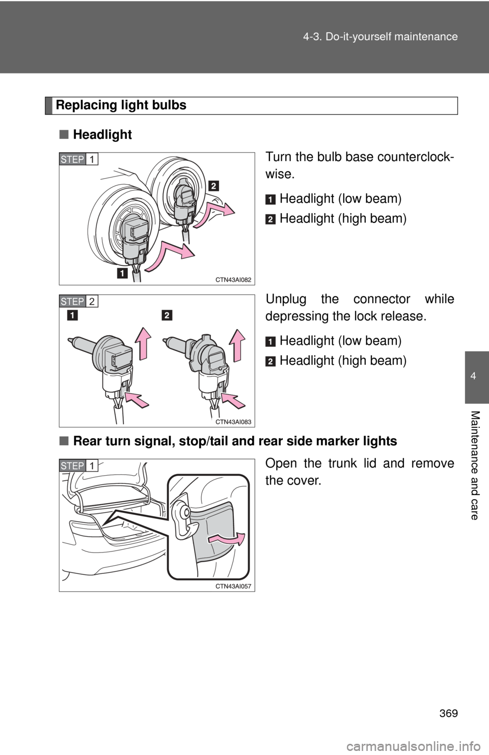 TOYOTA CAMRY 2008 XV40 / 8.G Owners Manual 369
4-3. Do-it-yourself maintenance
4
Maintenance and care
Replacing light bulbs
■ Headlight
Turn the bulb base counterclock-
wise.
Headlight (low beam)
Headlight (high beam)
Unplug the connector wh