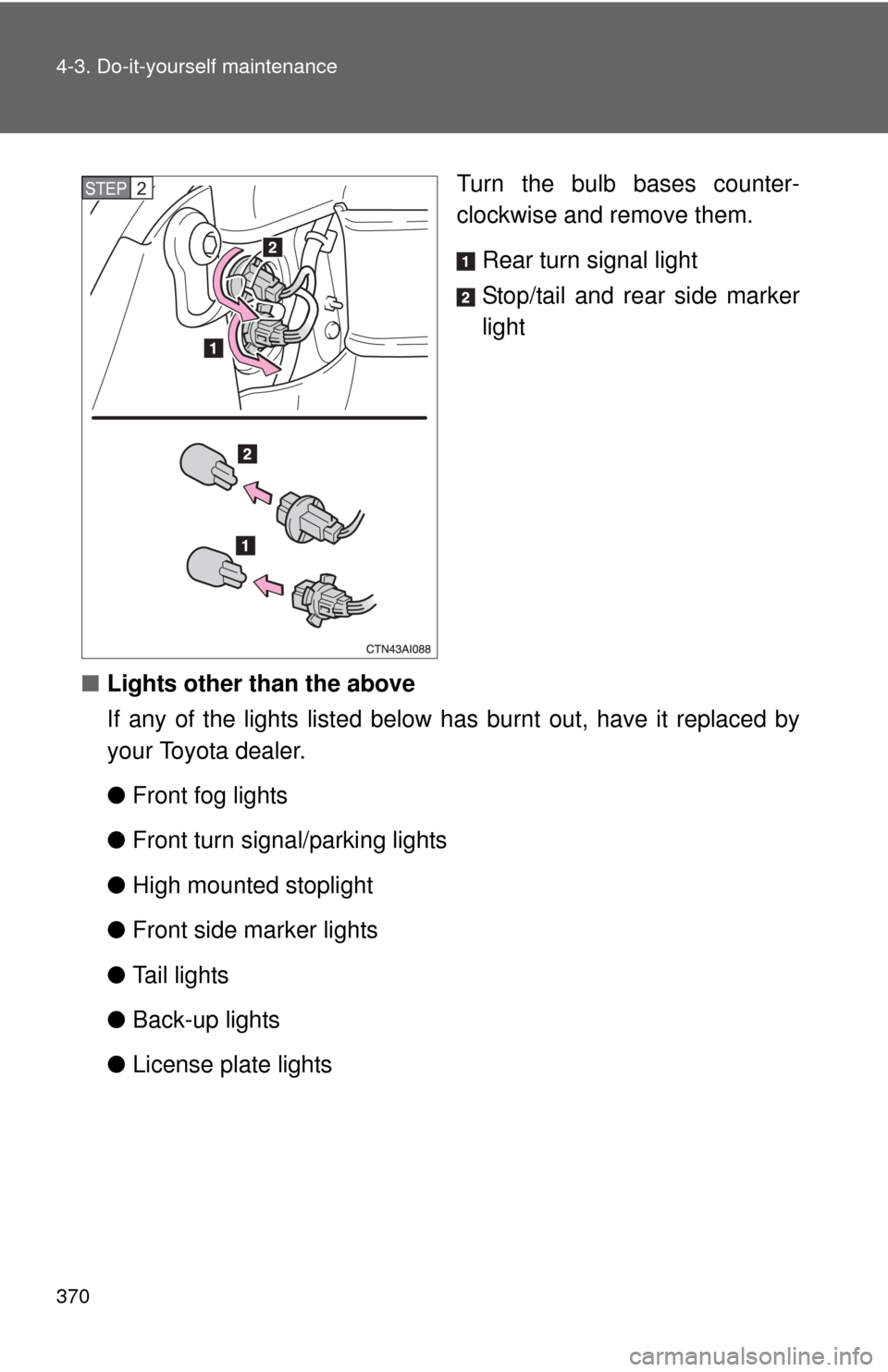 TOYOTA CAMRY 2008 XV40 / 8.G Owners Manual 370 4-3. Do-it-yourself maintenance
Turn the bulb bases counter-
clockwise and remove them.Rear turn signal light
Stop/tail and rear side marker
light
■ Lights other than the above
If any of the lig