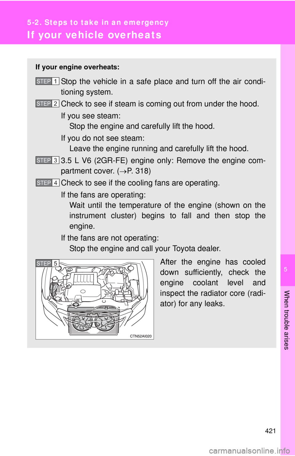 TOYOTA CAMRY 2008 XV40 / 8.G Owners Manual 5
When trouble arises
421
5-2. Steps to take in an emergency
If your vehicle overheats
If your engine overheats:
Stop the vehicle in a safe place and turn off the air condi-
tioning system.
Check to s