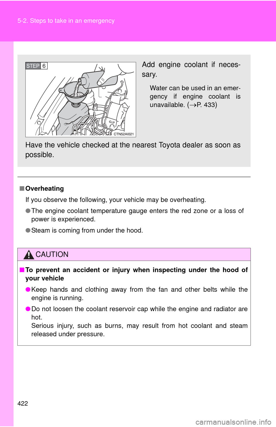 TOYOTA CAMRY 2008 XV40 / 8.G Owners Manual 422 5-2. Steps to take in an emergency
■Overheating
If you observe the following, your vehicle may be overheating.
●The engine coolant temperature gauge enters the red zone or a loss of
power is e