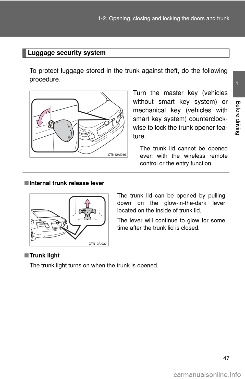 TOYOTA CAMRY 2008 XV40 / 8.G Owners Manual 47
1-2. Opening, closing and locking the doors and trunk
1
Before driving
Luggage security system
To protect luggage stored in the trunk against theft, do the following
procedure. Turn the master key 