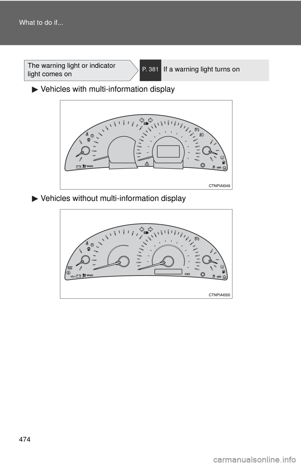 TOYOTA CAMRY 2008 XV40 / 8.G Owners Manual 474 What to do if...
The warning light or indicator 
light comes onP. 381If a warning light turns on
Vehicles with multi-information display
Vehicles without multi-information display 