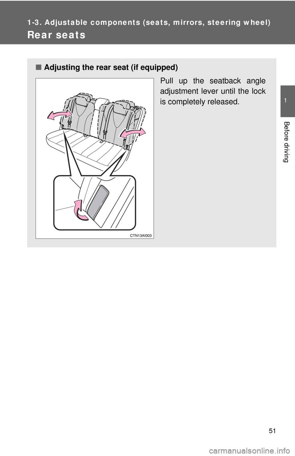 TOYOTA CAMRY 2008 XV40 / 8.G Owners Manual 51
1
1-3. Adjustable components (seats, mirrors, steering wheel)
Before driving
Rear seats
■Adjusting the rear seat (if equipped)
Pull up the seatback angle
adjustment lever until the lock
is comple