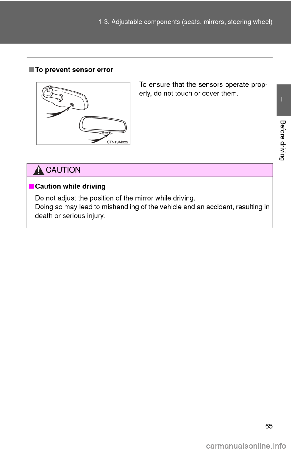 TOYOTA CAMRY 2008 XV40 / 8.G Owners Manual 65
1-3. Adjustable components (s
eats, mirrors, steering wheel)
1
Before driving
■To prevent sensor error
CAUTION
■Caution while driving
Do not adjust the position of the mirror while driving.
Doi