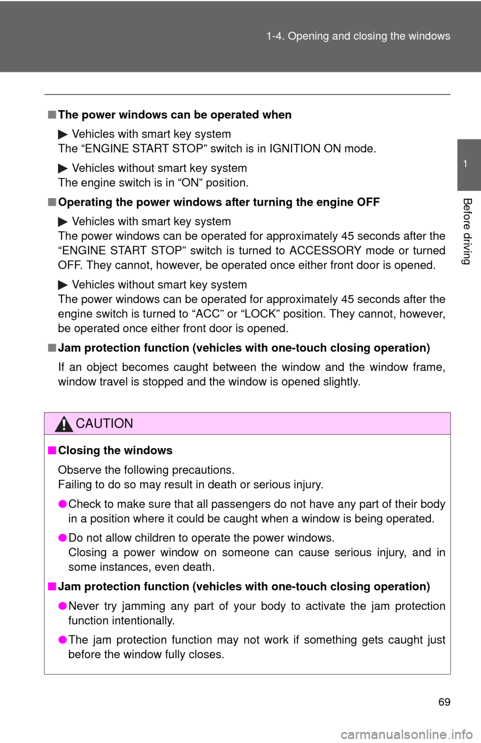 TOYOTA CAMRY 2008 XV40 / 8.G Owners Manual 69
1-4. Opening and closing the windows
1
Before driving
■
The power windows can be operated when
Vehicles with smart key system
The “ENGINE START STOP” switch is in IGNITION ON mode.
Vehicles w