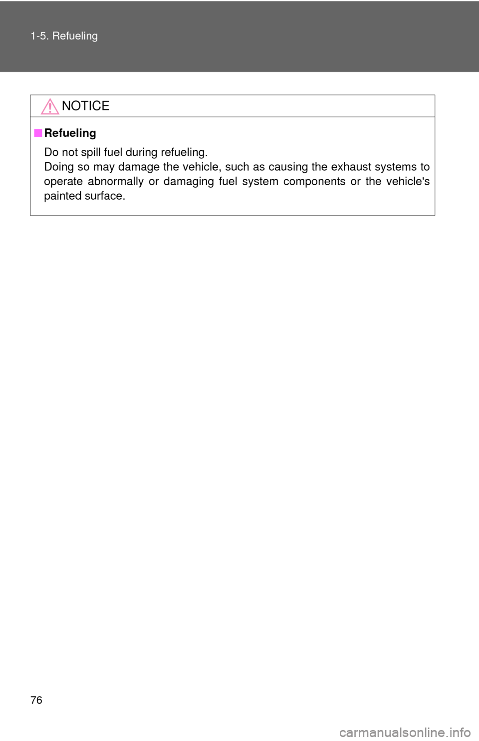 TOYOTA CAMRY 2008 XV40 / 8.G Owners Manual 76 1-5. Refueling
NOTICE
■Refueling
Do not spill fuel during refueling.
Doing so may damage the vehicle, such as causing the exhaust systems to
operate abnormally or damaging fuel system components 