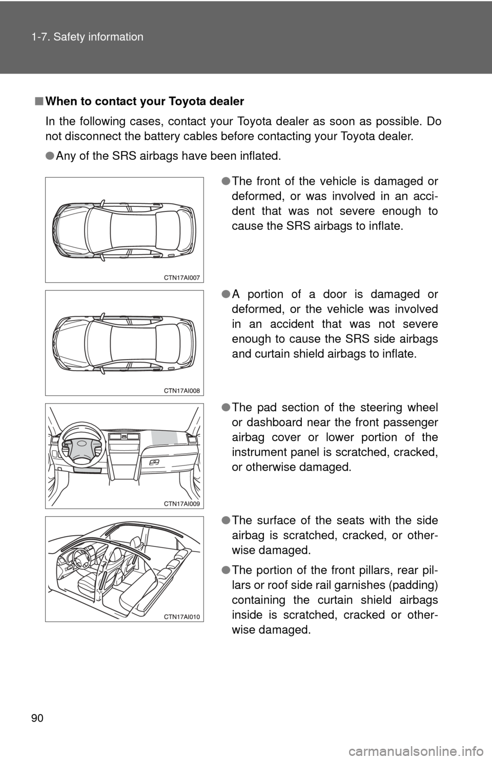 TOYOTA CAMRY 2008 XV40 / 8.G Owners Manual 90 1-7. Safety information
■When to contact your Toyota dealer
In the following cases, contact your Toyota dealer as soon as possible. Do
not disconnect the battery cables before contacting your Toy