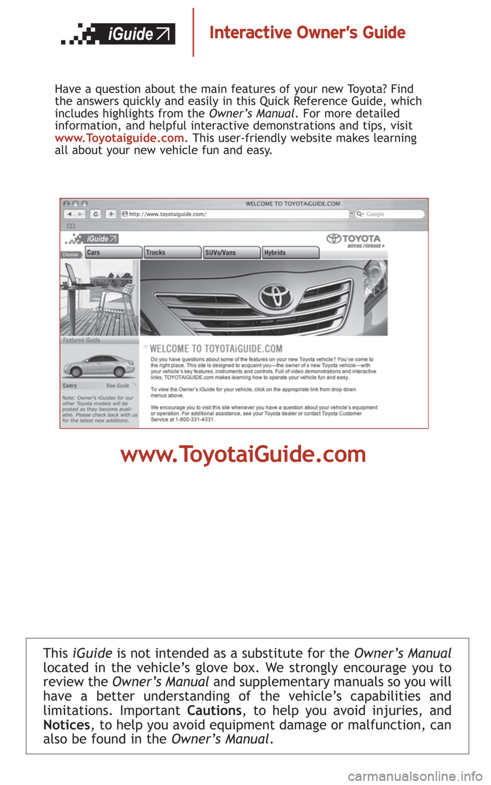 TOYOTA CAMRY 2008 XV40 / 8.G Quick Reference Guide This iGuideis not intended as a substitute for theOwner’s Manual
located in the vehicle’s glove box. We strongly encourage you to
review theOwner’s Manual and supplementary manuals so you will
h
