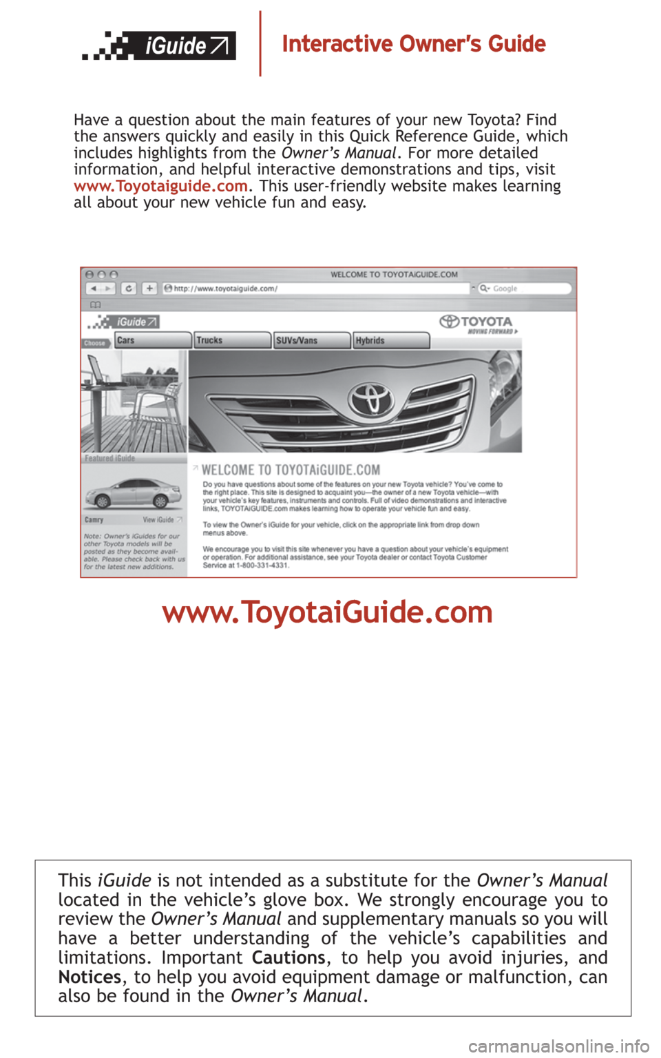 TOYOTA CAMRY 2008 XV40 / 8.G Quick Reference Guide This iGuideis not intended as a substitute for theOwner’s Manual
located in the vehicle’s glove box. We strongly encourage you to
review theOwner’s Manual and supplementary manuals so you will
h TOYOTA CAMRY 2008 XV40 / 8.G Quick Reference Guide This iGuideis not intended as a substitute for theOwner’s Manual
located in the vehicle’s glove box. We strongly encourage you to
review theOwner’s Manual and supplementary manuals so you will
h