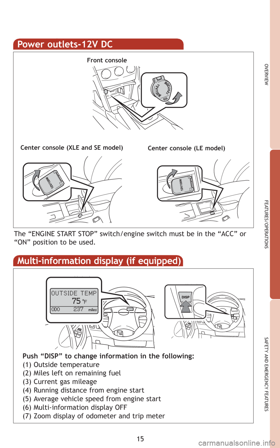 TOYOTA CAMRY 2008 XV40 / 8.G Quick Reference Guide 15
OVERVIEW
FEATURES/OPERATIONS
SAFETY AND EMERGENCY FEATURES
Power outlets-12V DC
Front console
Center console (LE model)
The “ENGINE START STOP” switch/engine switch must be in the “ACC” or
