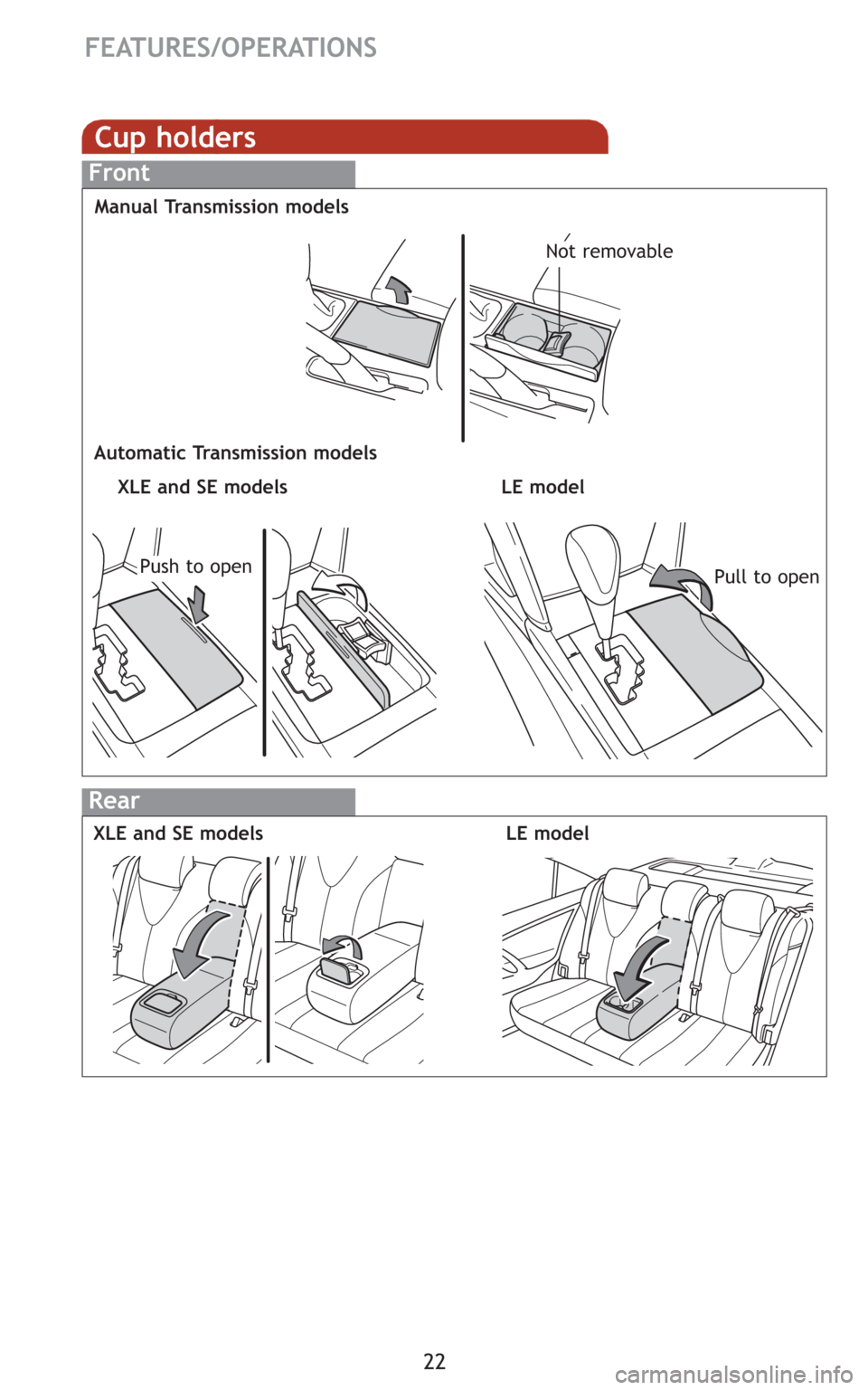 TOYOTA CAMRY 2008 XV40 / 8.G Quick Reference Guide 22
Rear
LE model XLE and SE models
FEATURES/OPERATIONS
Cup holders
Front
Manual Transmission models
Not removable
Automatic Transmission models
LE model XLE and SE models
Pull to openPush to open 