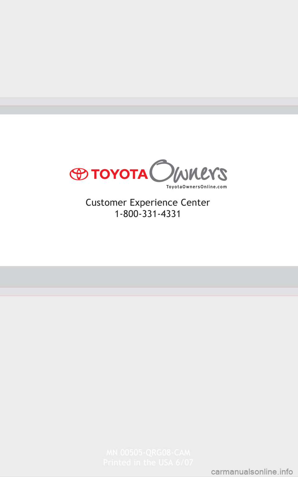 TOYOTA CAMRY 2008 XV40 / 8.G Quick Reference Guide MN 00505-QRG08-CAM
Printed in the USA 6/07
Customer Experience Center 
1-800-331-4331  