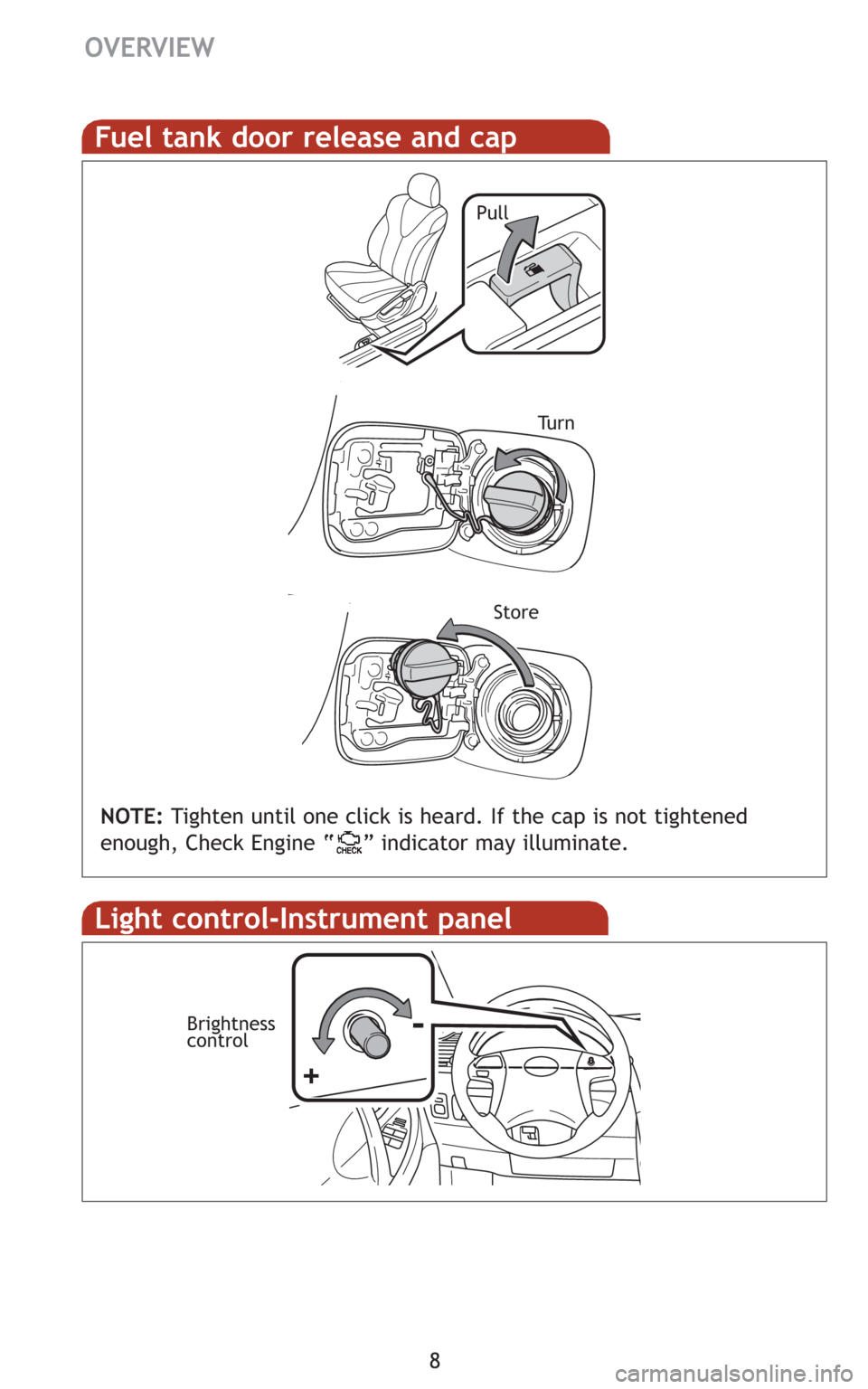 TOYOTA CAMRY 2008 XV40 / 8.G Quick Reference Guide 8
Fuel tank door release and cap
NOTE:Tighten until one click is heard. If the cap is not tightened
enough, Check Engine “ ” indicator may illuminate.
Pull
Tu r n
Store
Light control-Instrument TOYOTA CAMRY 2008 XV40 / 8.G Quick Reference Guide 8
Fuel tank door release and cap
NOTE:Tighten until one click is heard. If the cap is not tightened
enough, Check Engine “ ” indicator may illuminate.
Pull
Tu r n
Store
Light control-Instrument