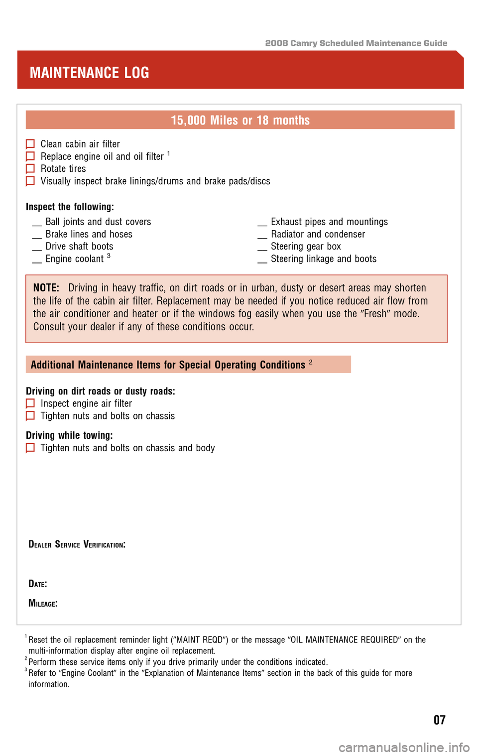 TOYOTA CAMRY 2008 XV40 / 8.G Scheduled Maintenance Guide 2008 Camry Scheduled Maintenance Guide
15,000 Miles or 18 months
Clean cabin air filterReplace engine oil and oil filter1
Rotate tiresVisually inspect brake linings/drums and brake pads/discs 
Inspect