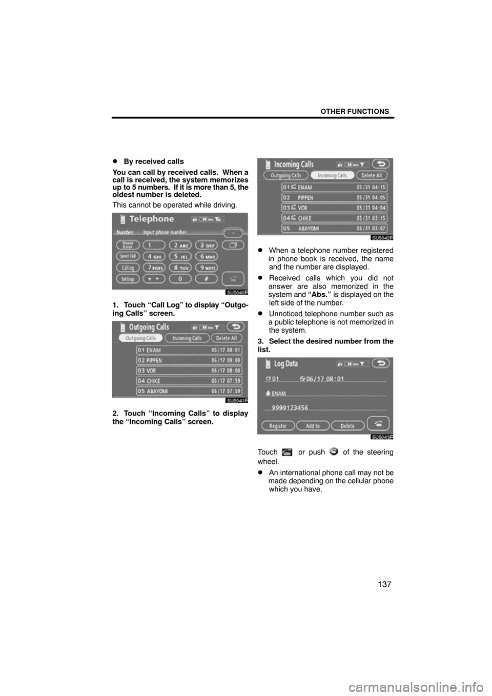 TOYOTA CAMRY 2009 XV40 / 8.G Navigation Manual OTHER FUNCTIONS
137

By received calls
You can call by received calls.   When a
call is received, the system memorizes
up to 5 numbers.  If it is more than 5, the
oldest number is deleted.
This canno