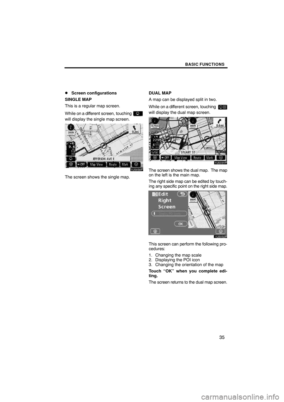 TOYOTA CAMRY 2009 XV40 / 8.G Navigation Manual BASIC FUNCTIONS
35

Screen configurations
SINGLE MAP
This is a regular map screen.
While on a dif ferent screen, touching 
will display the single map screen.
The screen shows the single map. DUAL MA