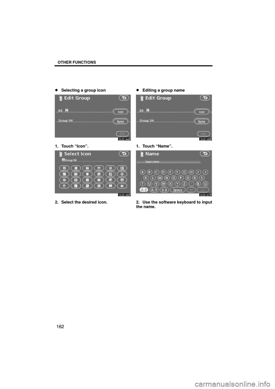 TOYOTA CAMRY 2009 XV40 / 8.G Navigation Manual OTHER FUNCTIONS
162

Selecting a group icon
1. Touch “Icon”.
2. Select the desired icon.
Editing a group name
1. Touch “Name”.
2. Use the software keyboard to input
the name. 