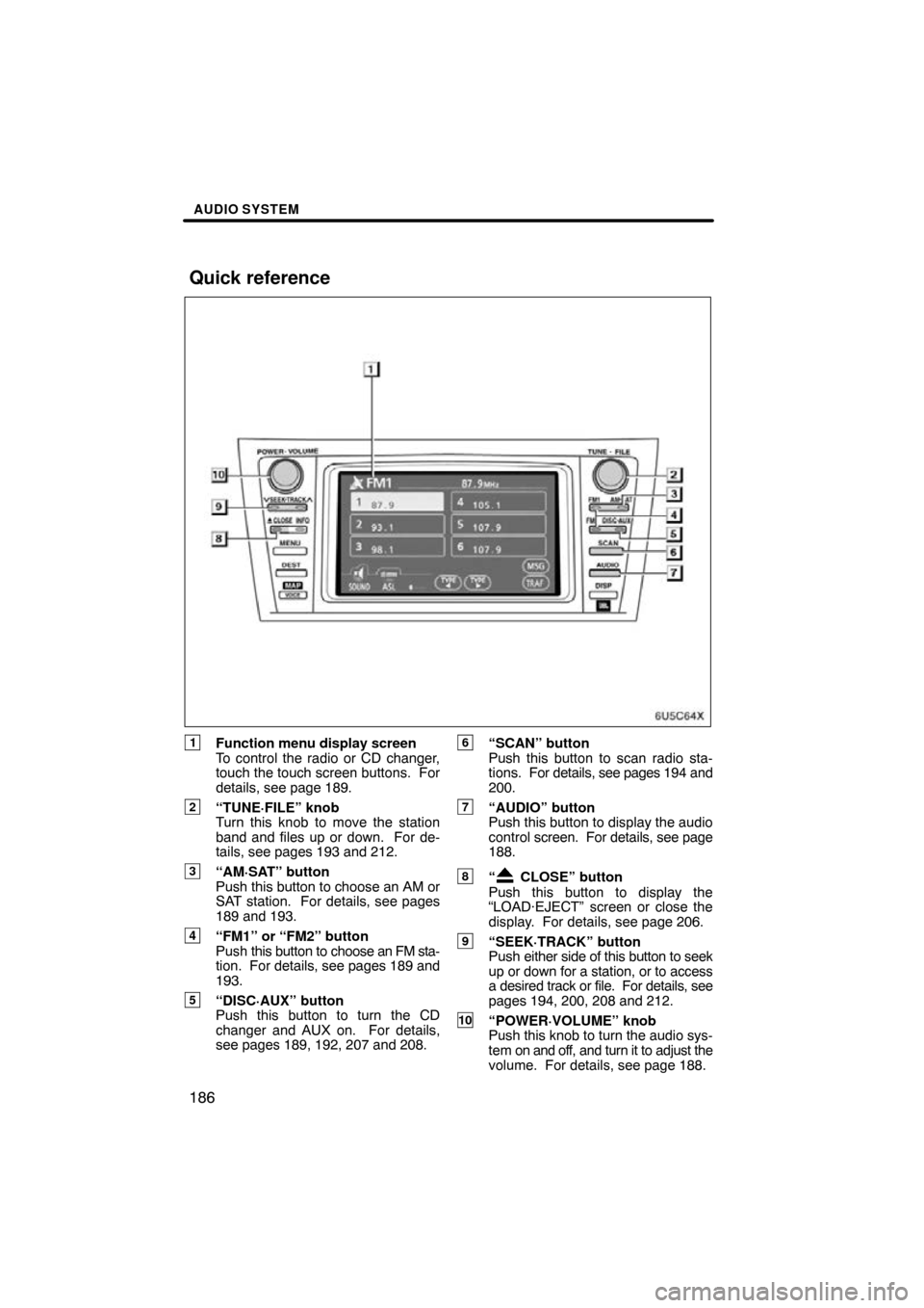 TOYOTA CAMRY 2009 XV40 / 8.G Navigation Manual AUDIO SYSTEM
186
1Function menu display screen
To control the radio or CD changer,
touch the touch screen buttons.  For
details, see page 189.
2“TUNE·FILE” knob
Turn this knob to move the station