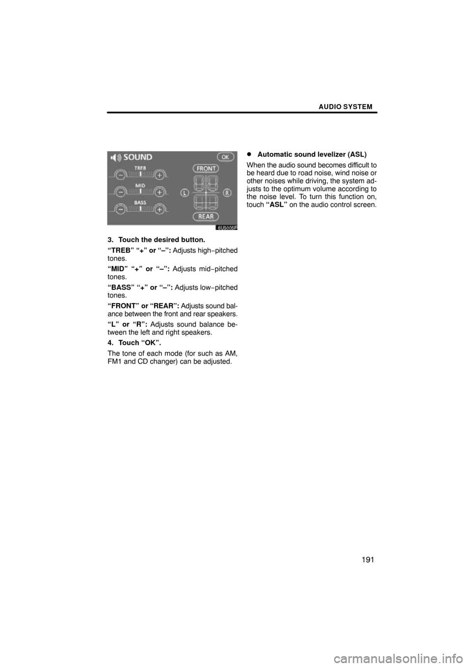 TOYOTA CAMRY 2009 XV40 / 8.G Navigation Manual AUDIO SYSTEM
191
3. Touch the desired button.
“TREB” “+” or “–”: Adjusts high −pitched
tones.
“MID” “+” or “–”: Adjusts mid−pitched
tones.
“BASS” “+” or “–