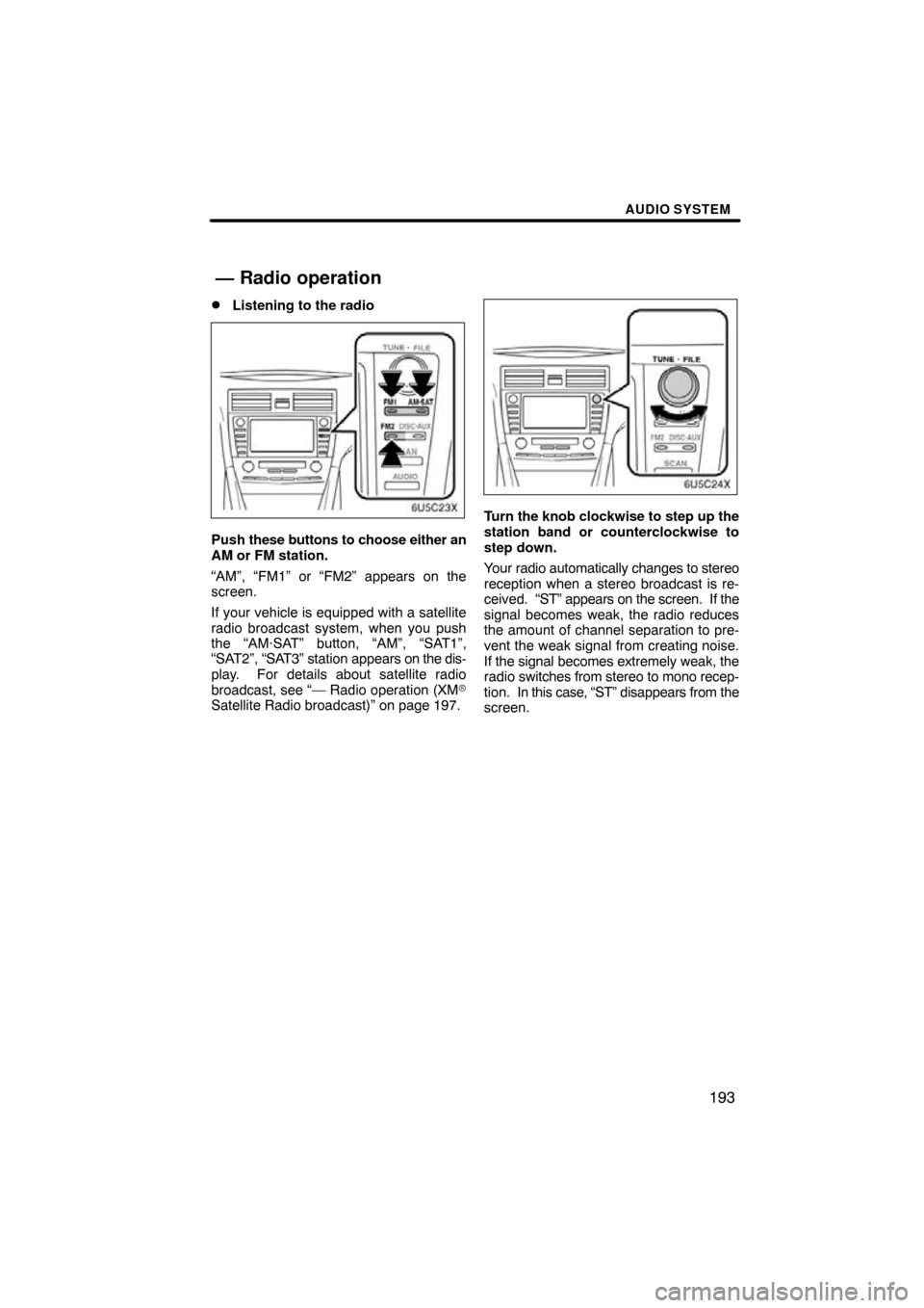 TOYOTA CAMRY 2009 XV40 / 8.G Navigation Manual AUDIO SYSTEM
193

Listening to the radio
Push 
these buttons to choose either an
AM or FM station.
“AM”, “FM1” or “FM2” appears on the
screen.
If your vehicle is equipped with a satellite