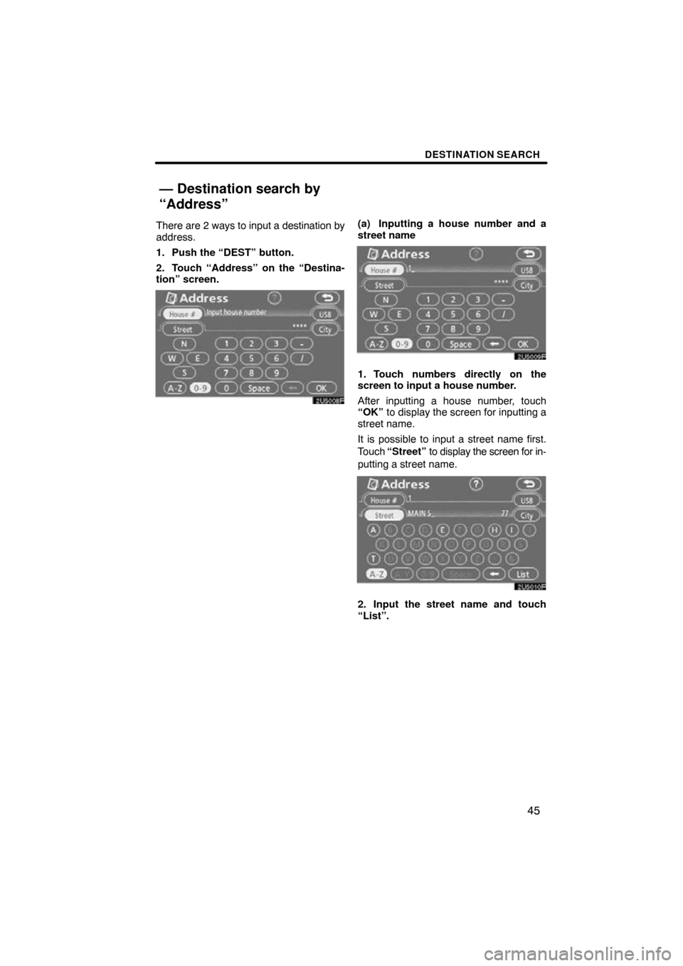 TOYOTA CAMRY 2009 XV40 / 8.G Navigation Manual DESTINATION SEARCH
45
There are 2 ways to input a destination by
address.
1. Push the “DEST” button.
2. Touch “Address” on the “Destina-
tion” screen.(a) Inputting a house number and a
str