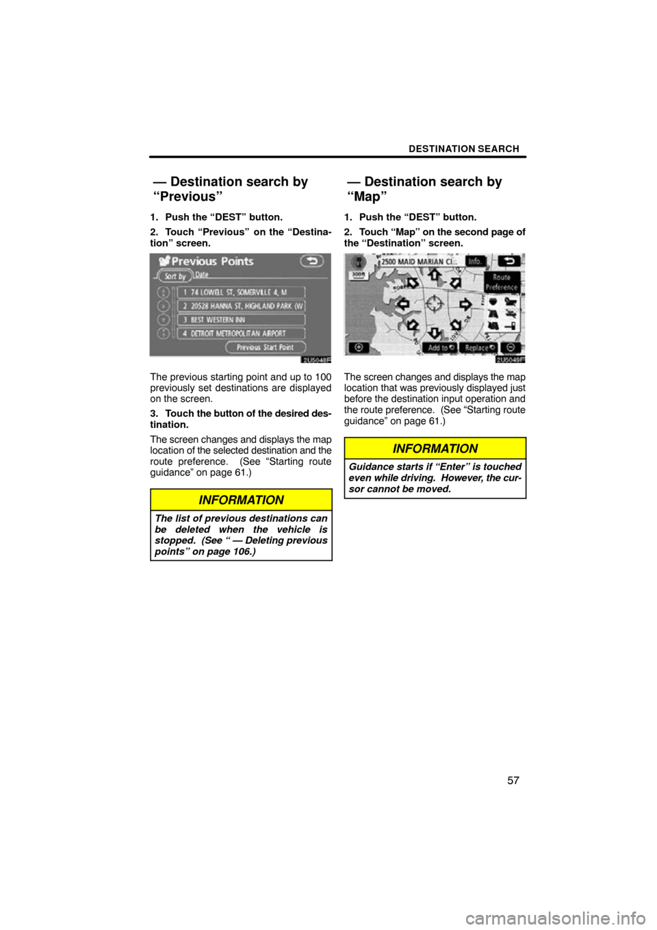 TOYOTA CAMRY 2009 XV40 / 8.G Navigation Manual DESTINATION SEARCH
57
1. Push the “DEST” button.
2. Touch “Previous”
 on the “Destina-
tion” screen.
The previous starting point and up to 100
previously set destinations are displayed
on 