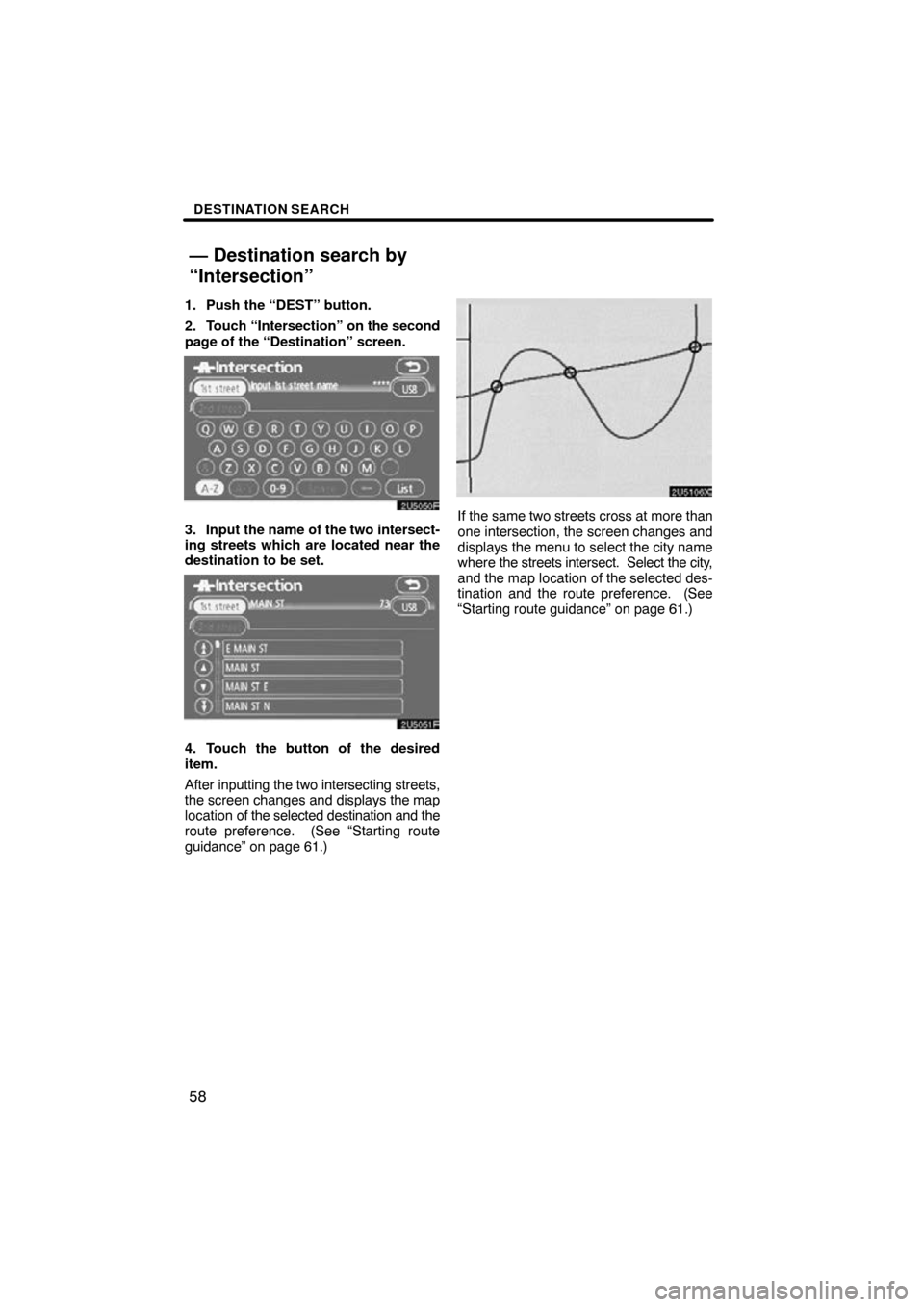 TOYOTA CAMRY 2009 XV40 / 8.G Navigation Manual DESTINATION SEARCH
58
1. Push the “DEST” button.
2. Touch “Intersection” on the second
page of the “Destination” screen.
3. Input the name of the two intersect-
ing streets which are locat