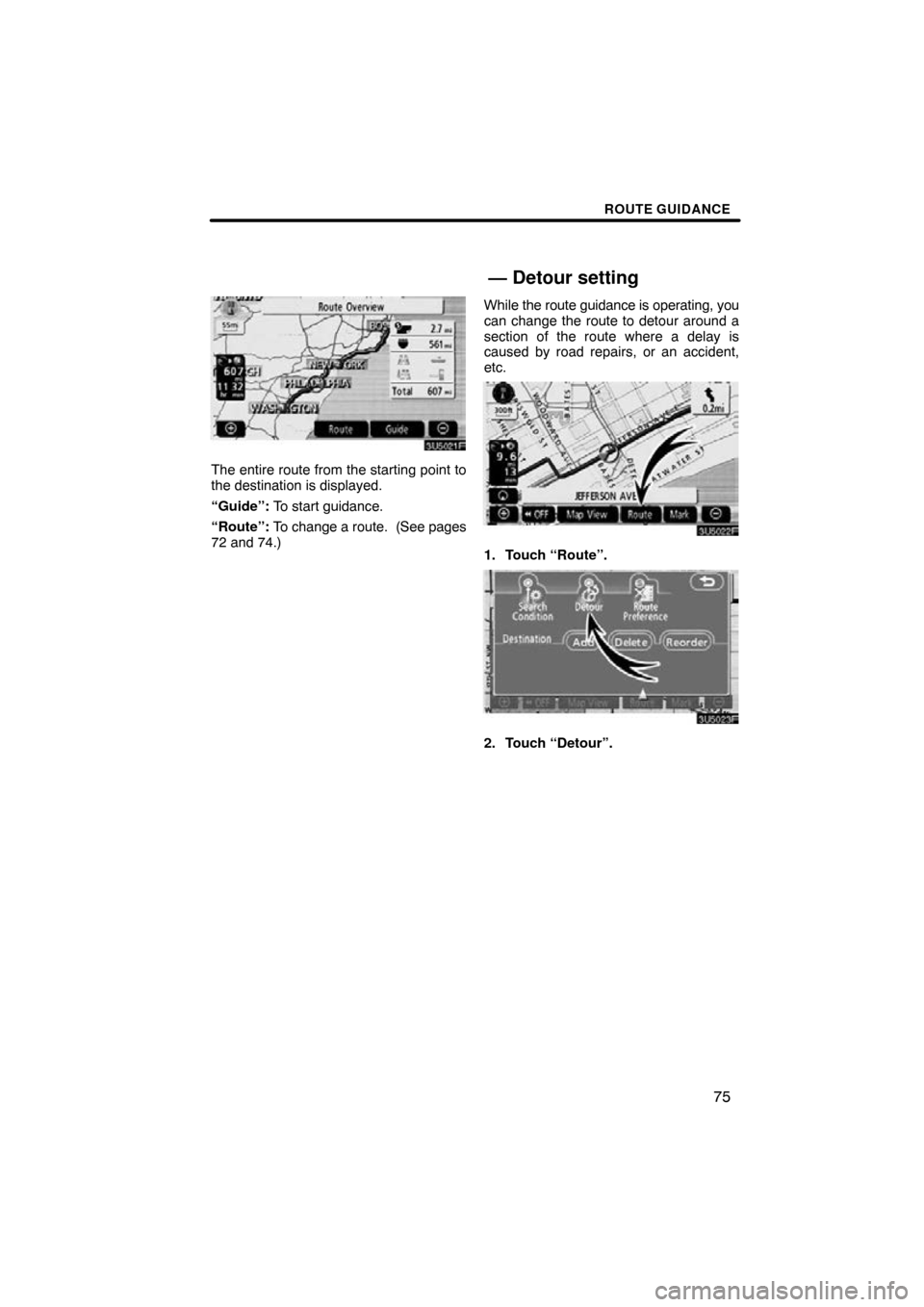 TOYOTA CAMRY 2009 XV40 / 8.G Navigation Manual ROUTE GUIDANCE
75
The entire route from the starting point to
the destination is displayed.
“Guide”: To start guidance.
“Route”:  To change a route.  (See pages
72 and 74.) While 
the route gu