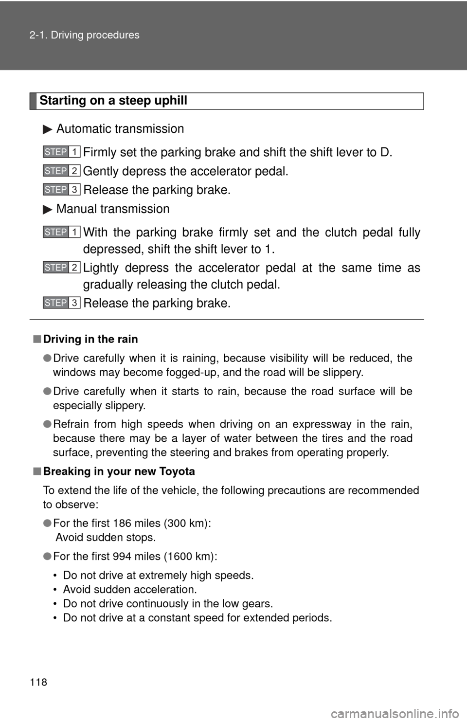 TOYOTA CAMRY 2009 XV40 / 8.G Owners Manual 118 2-1. Driving procedures
Starting on a steep uphillAutomatic transmission Firmly set the parking brake and shift the shift lever to D.
Gently depress the accelerator pedal.
Release the parking brak