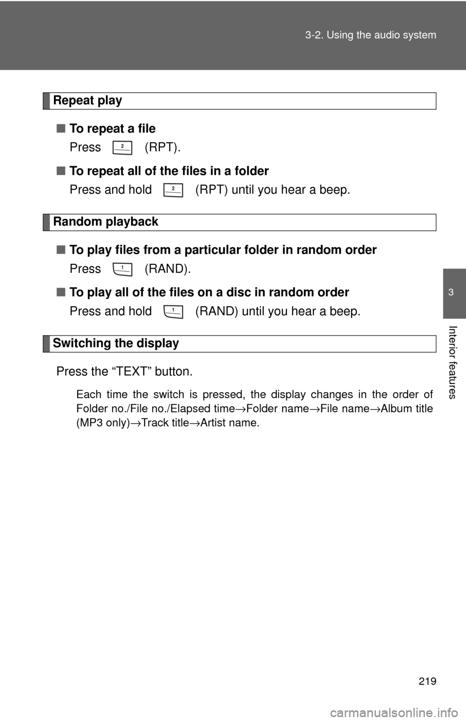TOYOTA CAMRY 2009 XV40 / 8.G Owners Manual 219
3-2. Using the audio system
3
Interior features
Repeat play
■ To repeat a file
Press  (RPT).
■ To repeat all of the files in a folder
Press and hold   (RPT) until you hear a beep.
Random playb