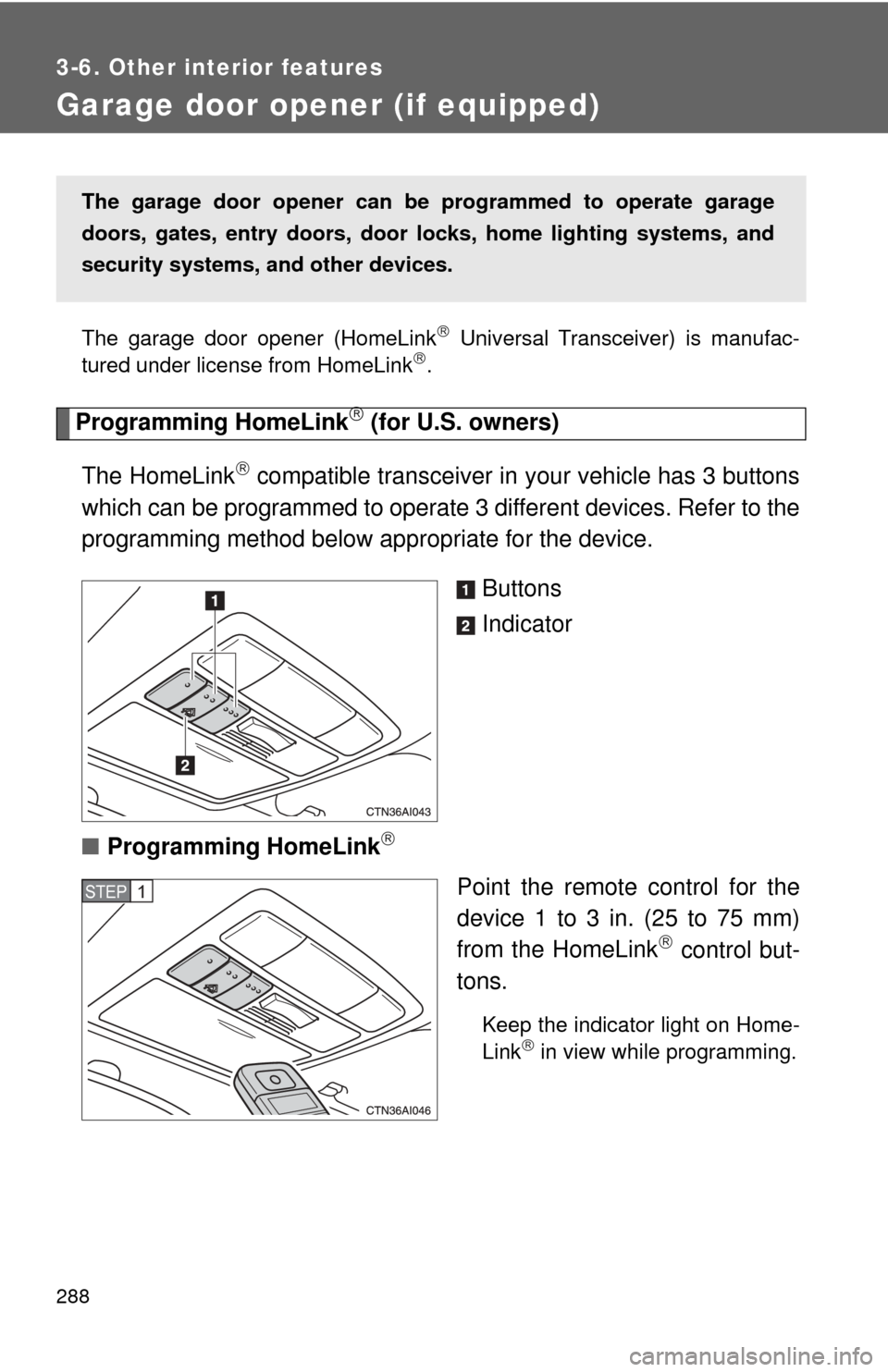 TOYOTA CAMRY 2009 XV40 / 8.G Owners Manual 288
3-6. Other interior features
Garage door opener (if equipped)
The garage door opener (HomeLink Universal Transceiver) is manufac-
tured under license from HomeLink.
Programming HomeLink ( TOYOTA CAMRY 2009 XV40 / 8.G Owners Manual 288
3-6. Other interior features
Garage door opener (if equipped)
The garage door opener (HomeLink Universal Transceiver) is manufac-
tured under license from HomeLink.
Programming HomeLink (