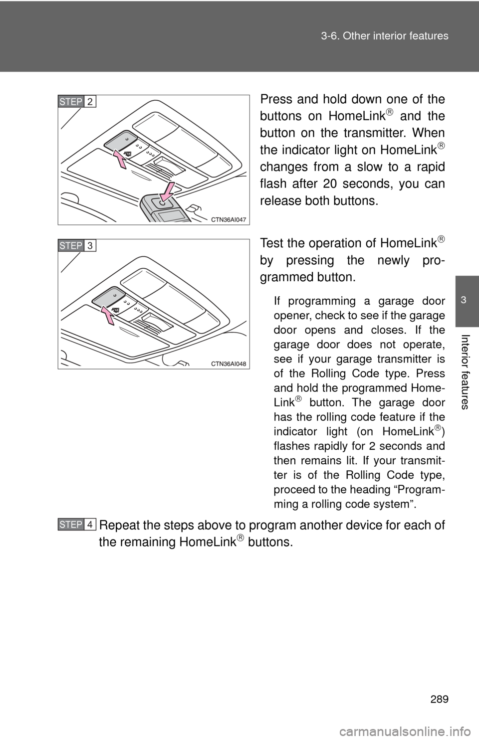TOYOTA CAMRY 2009 XV40 / 8.G Owners Manual 289
3-6. Other interior features
3
Interior features
Press and hold down one of the
buttons on HomeLink and the
button on the transmitter. When
the indicator light on HomeLink
changes from a sl TOYOTA CAMRY 2009 XV40 / 8.G Owners Manual 289
3-6. Other interior features
3
Interior features
Press and hold down one of the
buttons on HomeLink and the
button on the transmitter. When
the indicator light on HomeLink
changes from a sl