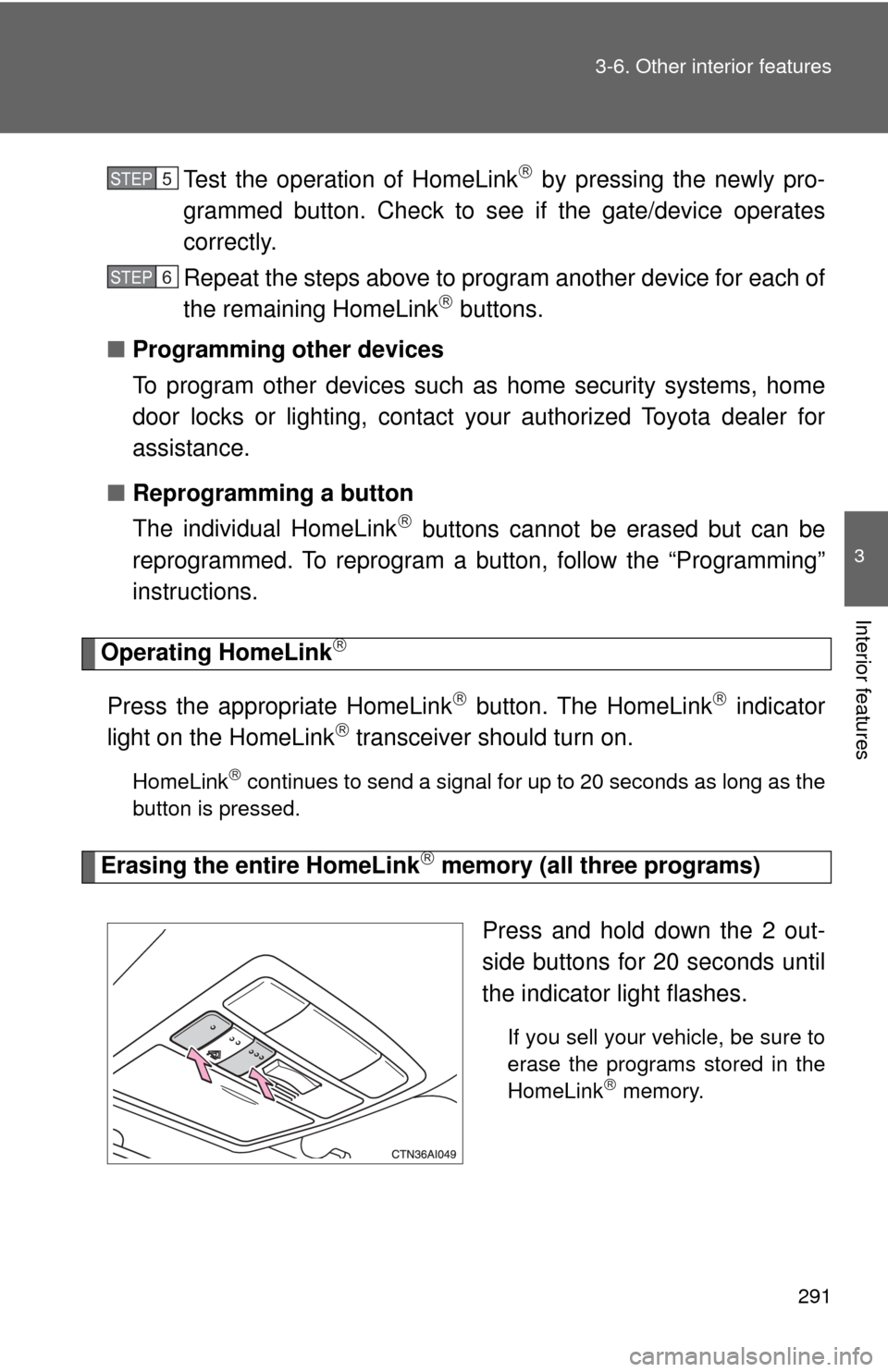 TOYOTA CAMRY 2009 XV40 / 8.G Owners Manual 291
3-6. Other interior features
3
Interior features
Test the operation of HomeLink by pressing the newly pro-
grammed button. Check to see if the gate/device operates
correctly.
Repeat the steps a TOYOTA CAMRY 2009 XV40 / 8.G Owners Manual 291
3-6. Other interior features
3
Interior features
Test the operation of HomeLink by pressing the newly pro-
grammed button. Check to see if the gate/device operates
correctly.
Repeat the steps a