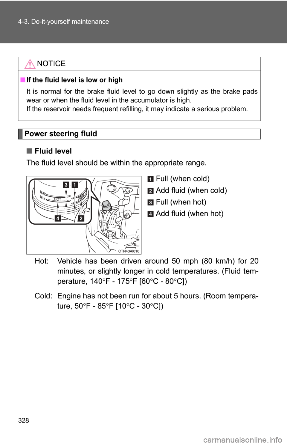 TOYOTA CAMRY 2009 XV40 / 8.G Owners Manual 328 4-3. Do-it-yourself maintenance
Power steering fluid■ Fluid level
The fluid level should be within the appropriate range.
Full (when cold)
Add fluid (when cold)
Full (when hot)
Add fluid (when h