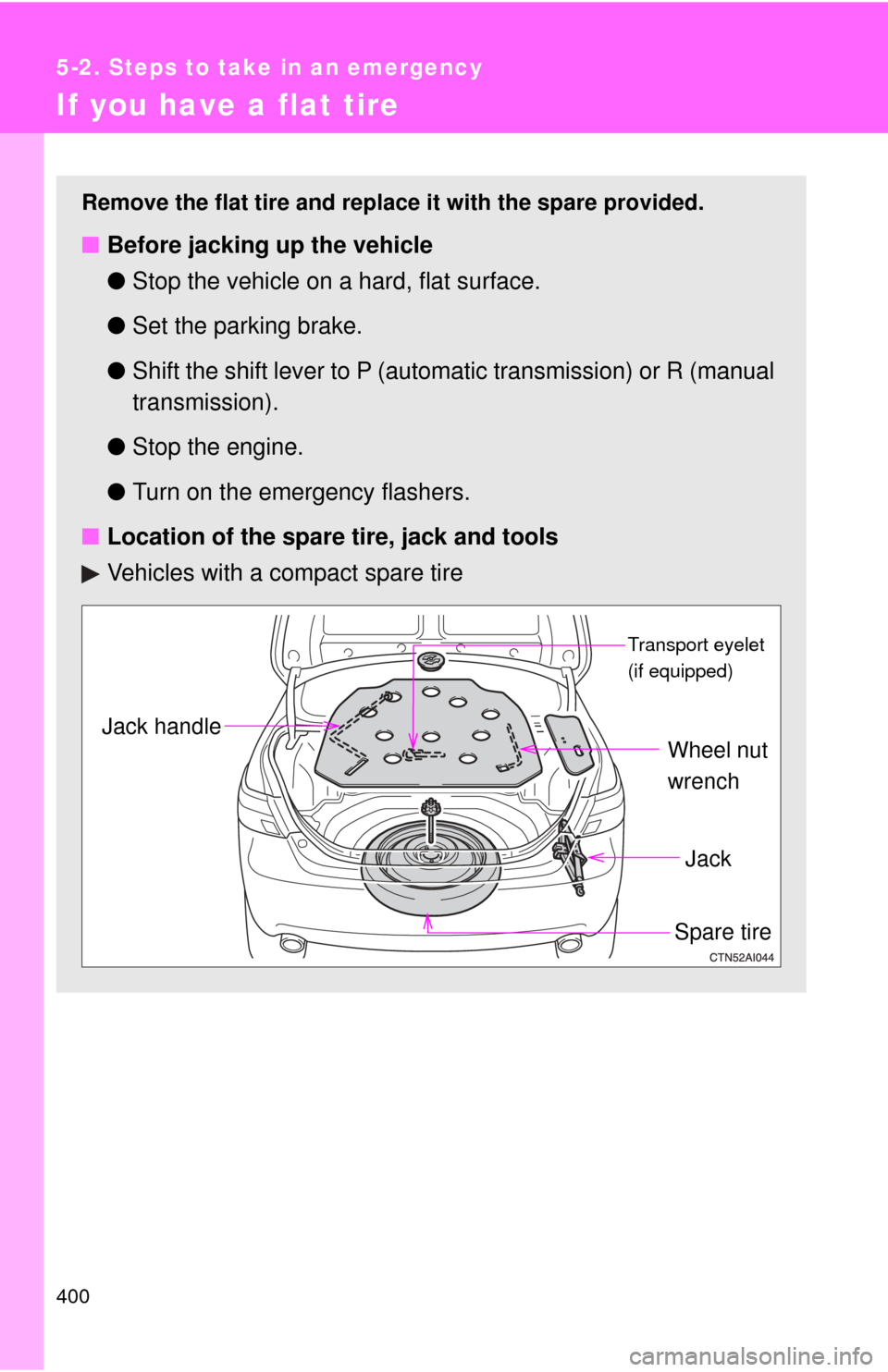 TOYOTA CAMRY 2009 XV40 / 8.G Owners Manual 400
5-2. Steps to take in an emergency
If you have a flat tire
Remove the flat tire and replace it with the spare provided.
■Before jacking up the vehicle
●Stop the vehicle on a hard, flat surface