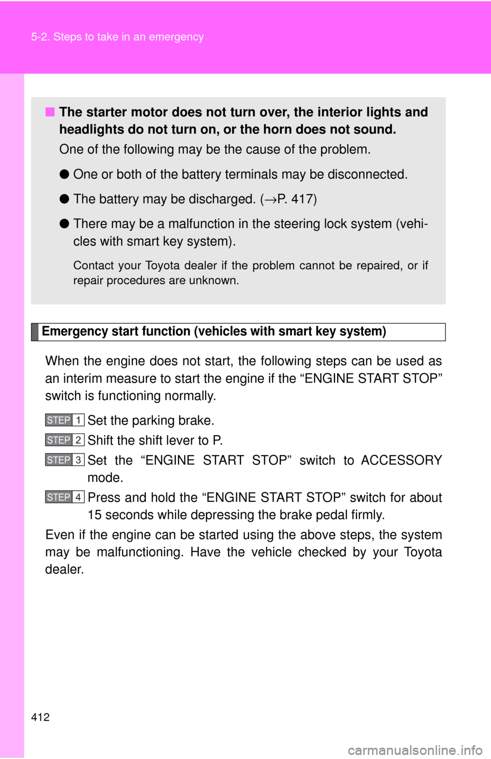 TOYOTA CAMRY 2009 XV40 / 8.G Owners Manual 412 5-2. Steps to take in an emergency
Emergency start function (vehicles with smart key system)
When the engine does not start, the following steps can be used as
an interim measure to start the engi