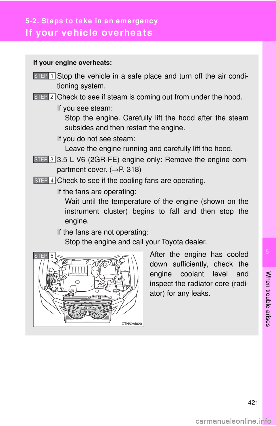 TOYOTA CAMRY 2009 XV40 / 8.G Owners Manual 5
When trouble arises
421
5-2. Steps to take in an emergency
If your vehicle overheats
If your engine overheats:
Stop the vehicle in a safe place and turn off the air condi-
tioning system.
Check to s