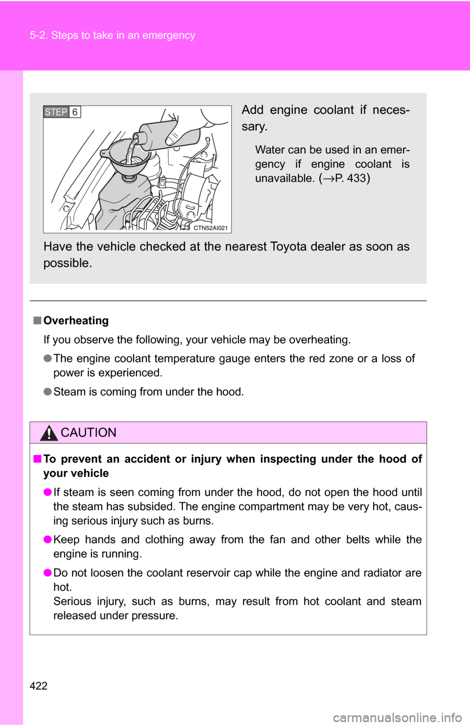 TOYOTA CAMRY 2009 XV40 / 8.G Owners Manual 422 5-2. Steps to take in an emergency
■Overheating
If you observe the following, your vehicle may be overheating.
●The engine coolant temperature gauge enters the red zone or a loss of
power is e