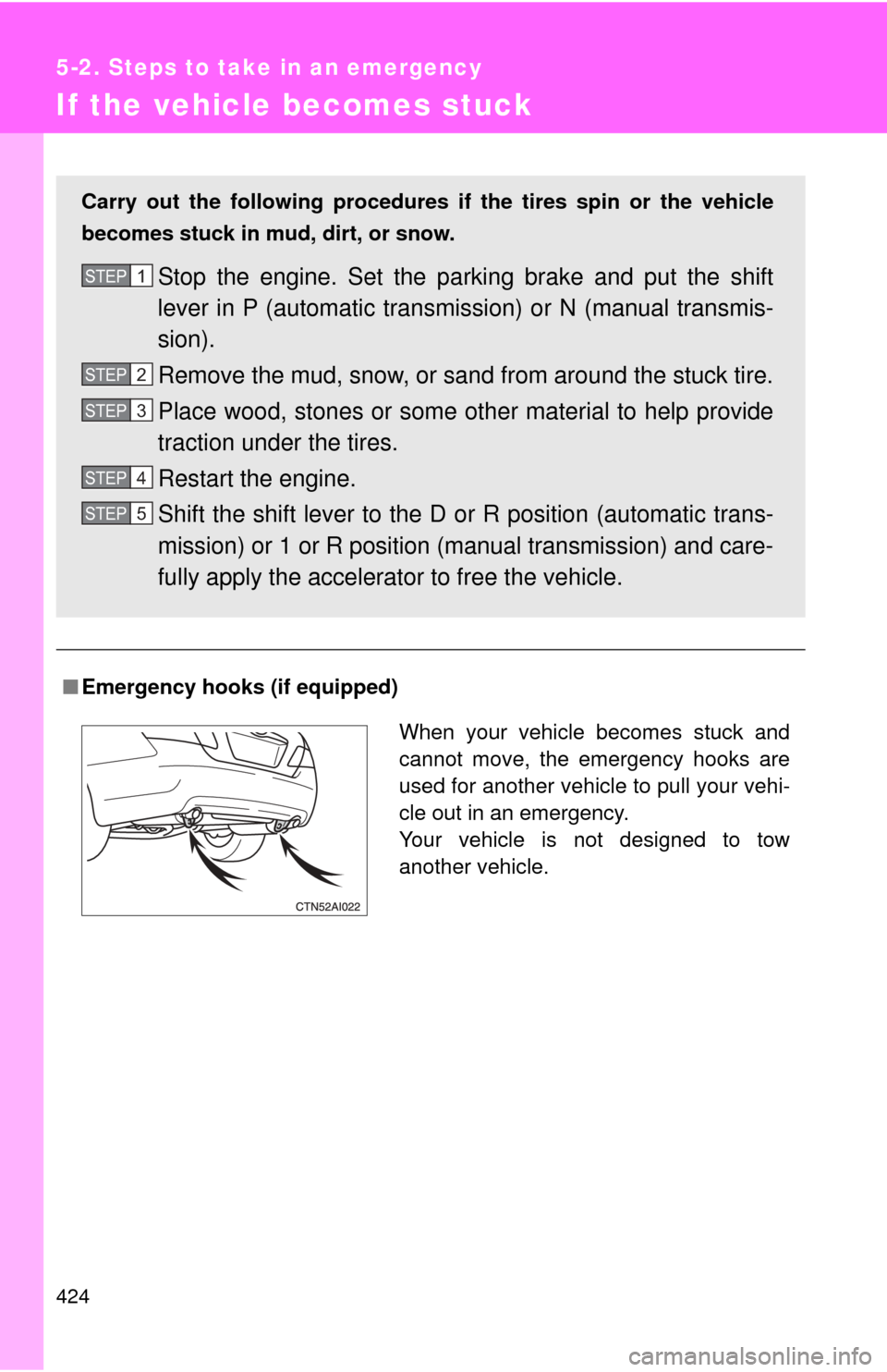 TOYOTA CAMRY 2009 XV40 / 8.G Owners Manual 424
5-2. Steps to take in an emergency
If the vehicle becomes stuck
■Emergency hooks (if equipped)
Carry out the following procedures if  the tires spin or the vehicle
becomes stuck in mud, dirt, or