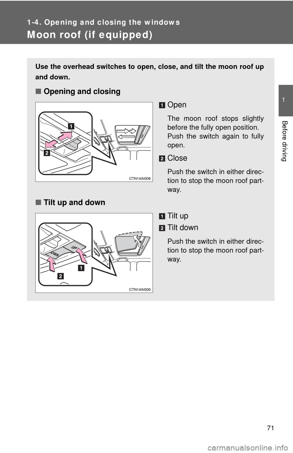 TOYOTA CAMRY 2009 XV40 / 8.G Owners Manual 71
1
1-4. Opening and closing the windows
Before driving
Moon roof (if equipped)
Use the overhead switches to open, close, and tilt the moon roof up
and down.
■Opening and closing
Open
The moon roof