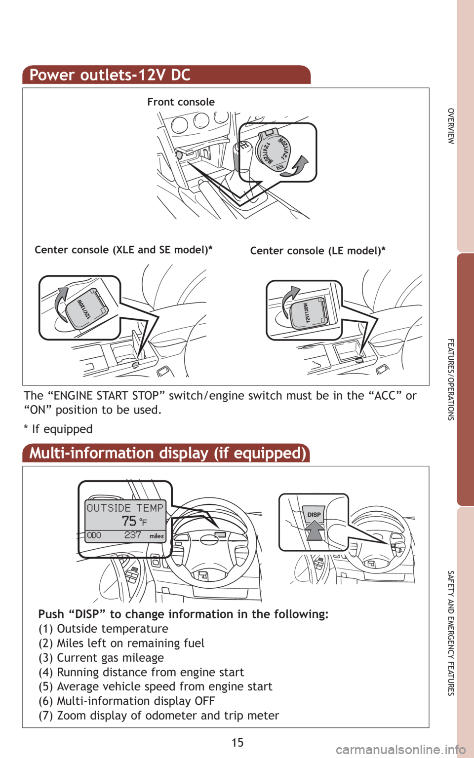 TOYOTA CAMRY 2009 XV40 / 8.G Quick Reference Guide 15
OVERVIEW
FEATURES/OPERATIONS
SAFETY AND EMERGENCY FEATURES
Power outlets-12V DC
Front console
Center console (LE model)*
The “ENGINE START STOP” switch/engine switch must be in the “ACC” or TOYOTA CAMRY 2009 XV40 / 8.G Quick Reference Guide 15
OVERVIEW
FEATURES/OPERATIONS
SAFETY AND EMERGENCY FEATURES
Power outlets-12V DC
Front console
Center console (LE model)*
The “ENGINE START STOP” switch/engine switch must be in the “ACC” or