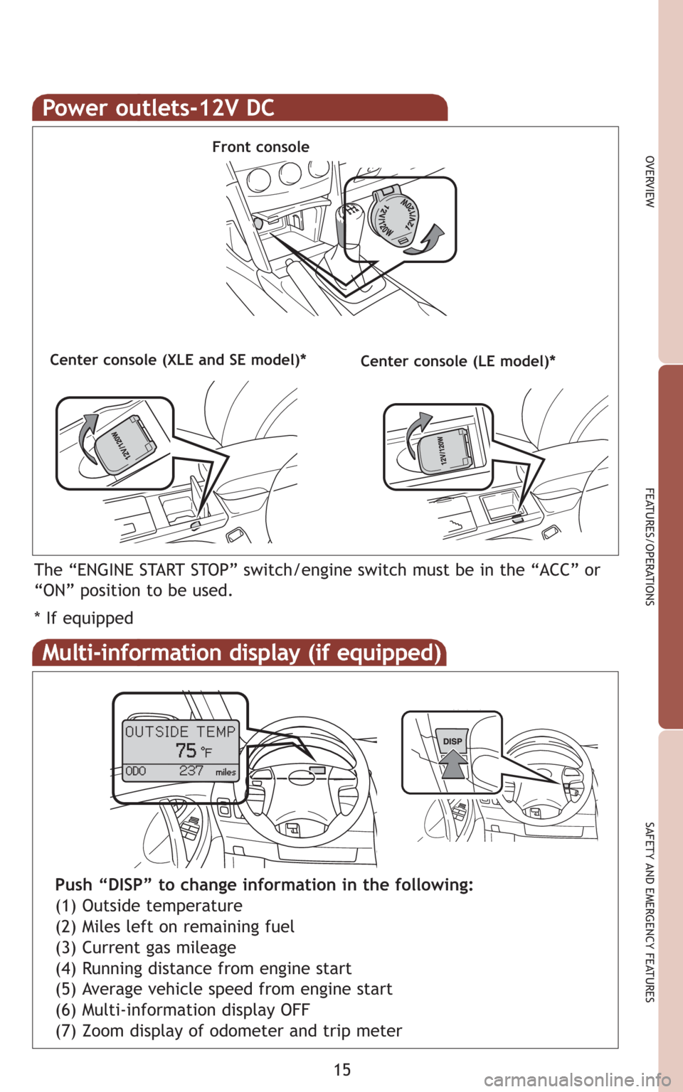 TOYOTA CAMRY 2009 XV40 / 8.G Quick Reference Guide 15
OVERVIEW
FEATURES/OPERATIONS
SAFETY AND EMERGENCY FEATURES
Power outlets-12V DC
Front console
Center console (LE model)*
The “ENGINE START STOP” switch/engine switch must be in the “ACC” or