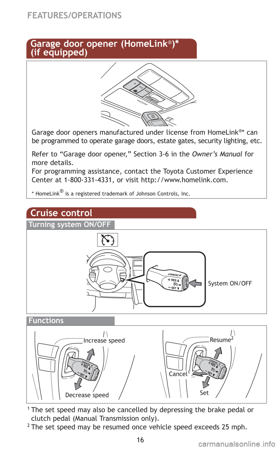 TOYOTA CAMRY 2009 XV40 / 8.G Quick Reference Guide 16
FEATURES/OPERATIONS
Cruise control
1 The set speed may also be cancelled by depressing the brake pedal or
clutch pedal (Manual Transmission only).
2 The set speed may be resumed once vehicle speed TOYOTA CAMRY 2009 XV40 / 8.G Quick Reference Guide 16
FEATURES/OPERATIONS
Cruise control
1 The set speed may also be cancelled by depressing the brake pedal or
clutch pedal (Manual Transmission only).
2 The set speed may be resumed once vehicle speed