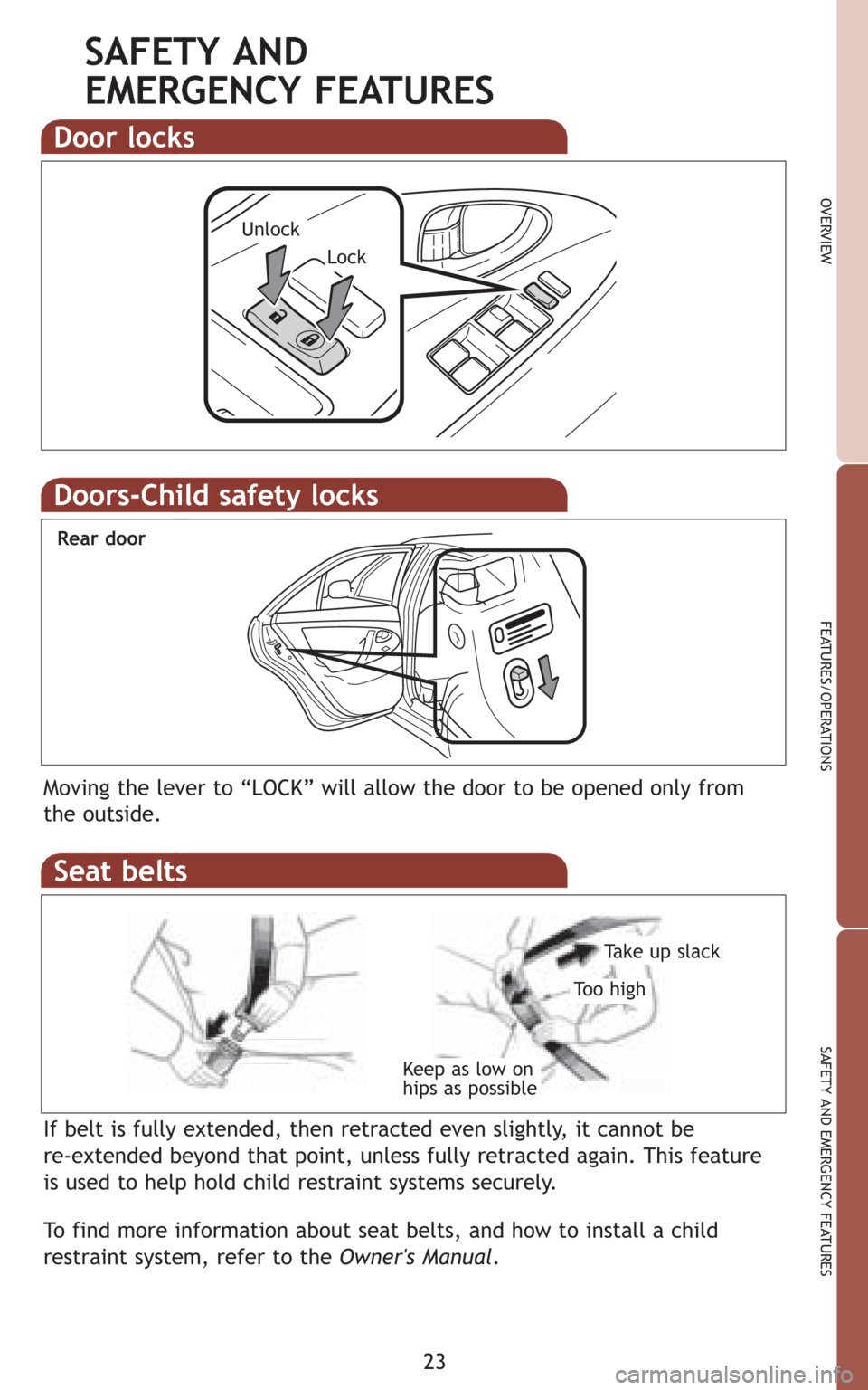 TOYOTA CAMRY 2009 XV40 / 8.G Quick Reference Guide 23
OVERVIEW
FEATURES/OPERATIONS
SAFETY AND EMERGENCY FEATURES
Door locks
Lock
Unlock
SAFETY AND 
EMERGENCY FEATURES
Moving the lever to “LOCK” will allow the door to be opened only from
the outsid
