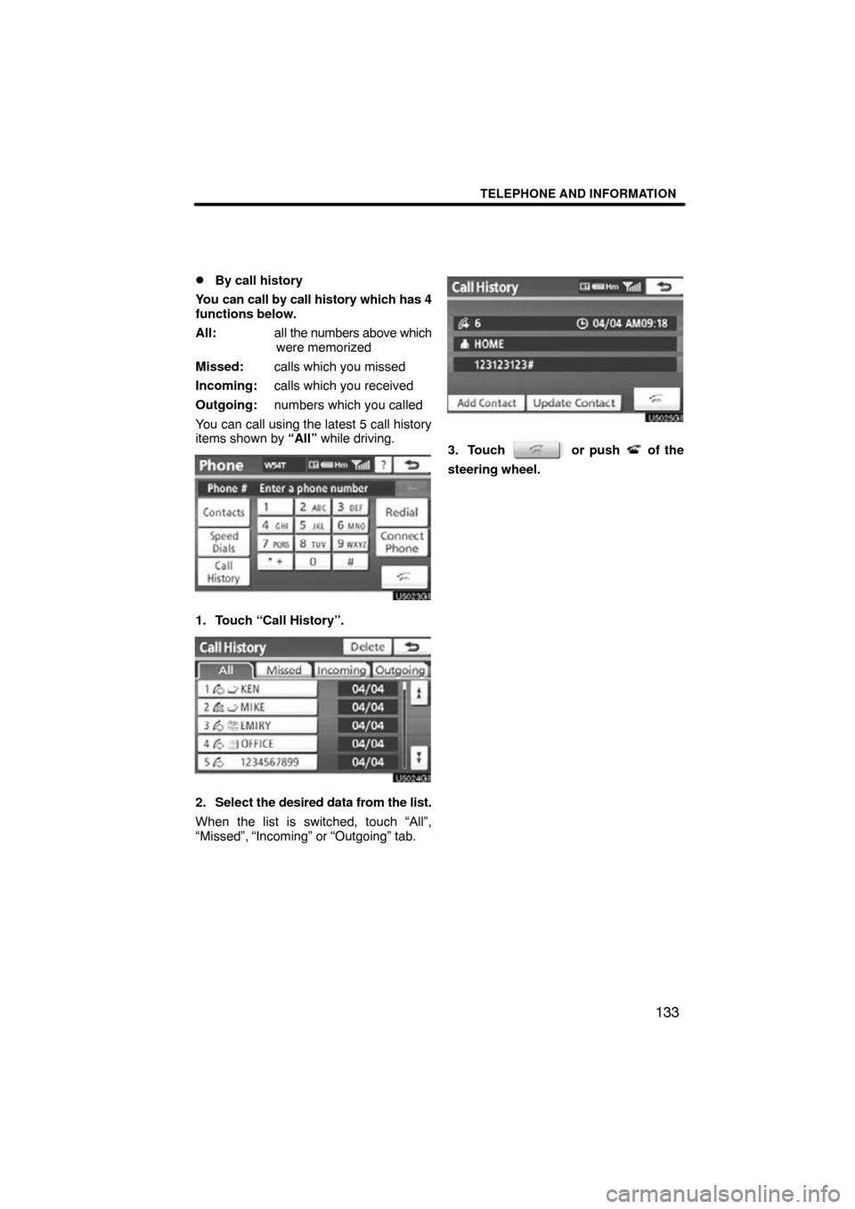 TOYOTA CAMRY 2010 XV40 / 8.G Navigation Manual TELEPHONE AND INFORMATION
133

By call history
You can call by call history which has 4
functions below.
All: all the numbers above which
were memorized
Missed: calls which you missed
Incoming: calls